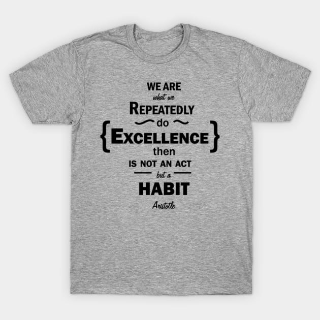 We are what we repeatedle do. excelence then is not an act but a habit T-Shirt by PhoenixDamn